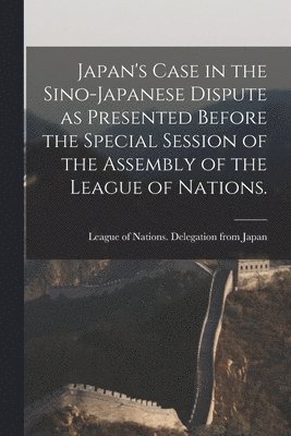 Japan's Case in the Sino-Japanese Dispute as Presented Before the Special Session of the Assembly of the League of Nations., Häftad
