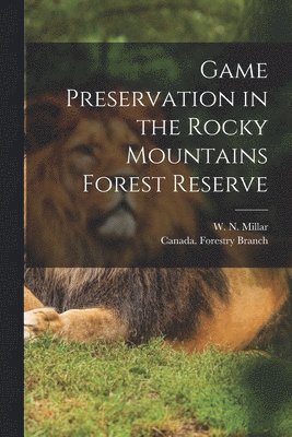 W. N. (Willis Norman) Millar, Canada Forestry Branch - Game Preservation in the Rocky Mountains Forest Reserve [microform], Häftad