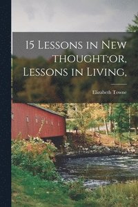 bokomslag 15 Lessons in New Thought;or, Lessons in Living,