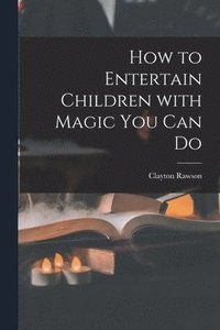 bokomslag How to Entertain Children With Magic You Can Do