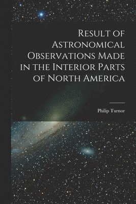 bokomslag Result of Astronomical Observations Made in the Interior Parts of North America [microform]