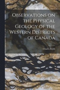 bokomslag Observations on the Physical Geology of the Western Districts of Canada [microform]