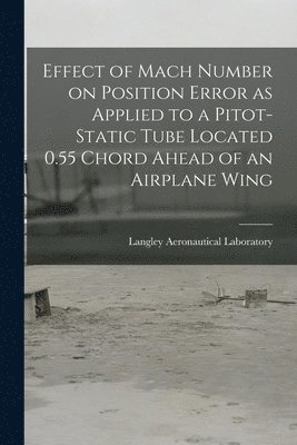 bokomslag Effect of Mach Number on Position Error as Applied to a Pitot-static Tube Located 0.55 Chord Ahead of an Airplane Wing