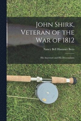 bokomslag John Shirk, Veteran of the War of 1812: His Ancestors and His Descendants