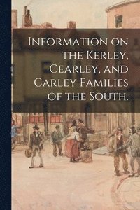 bokomslag Information on the Kerley, Cearley, and Carley Families of the South.