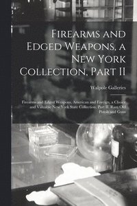 bokomslag Firearms and Edged Weapons, a New York Collection, Part II; Firearms and Edged Weapons, American and Foreign, a Choice and Valuable New York State Collection. Part II. Rare Old Pistols and Guns