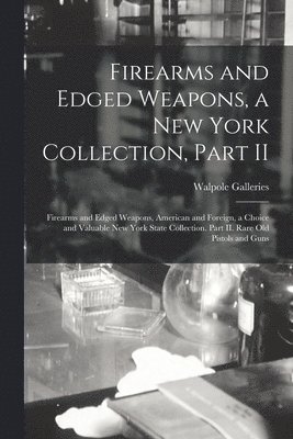 Firearms and Edged Weapons, a New York Collection, Part II; Firearms and Edged Weapons, American and Foreign, a Choice and Valuable New York State Collection. Part II. Rare Old Pistols and Guns 1