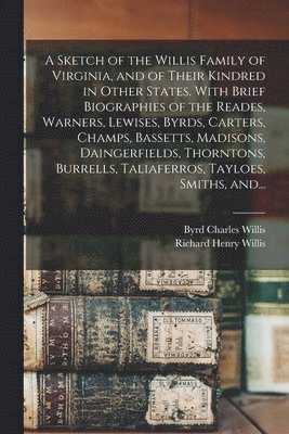 bokomslag A Sketch of the Willis Family of Virginia, and of Their Kindred in Other States. With Brief Biographies of the Reades, Warners, Lewises, Byrds, Carters, Champs, Bassetts, Madisons, Daingerfields,