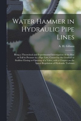 Water Hammer in Hydraulic Pipe Lines; Being a Theoretical and Experimental Investigation of the Rise or Fall in Pressure in a Pipe Line, Caused by the Gradual or Sudden Closing or Opening of a Valve; 1