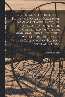 Oriental Art, Porcelains, Pottery, Bronzes, Hardstone Carvings, Pewter, Lacquer, Brocades, Paintings, the Collection of T. Izumi, Shanghai, China, Tog, Häftad