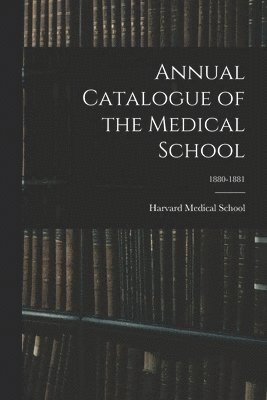 Harvard Medical School - Annual Catalogue of the Medical School; 1880-1881, Häftad