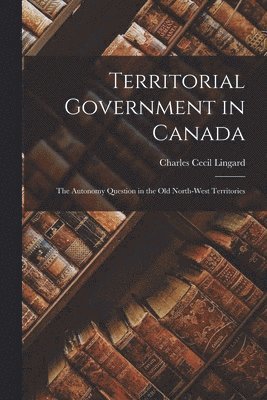 bokomslag Territorial Government in Canada: the Autonomy Question in the Old North-West Territories