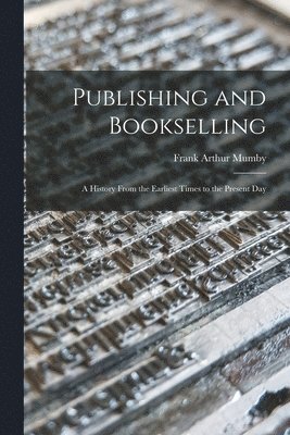 Publishing and Bookselling: a History From the Earliest Times to the Present Day 1