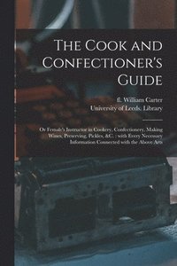 bokomslag Cook and Confectioner's Guide; or Female's Instructor in Cookery, Confectionery, Making Wines, Preserving, Pickles, &c.