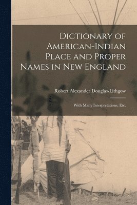 Dictionary of American-Indian Place and Proper Names in New England; With Many Interpretations, Etc. 1