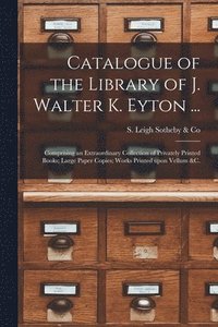 bokomslag Catalogue of the Library of J. Walter K. Eyton ...