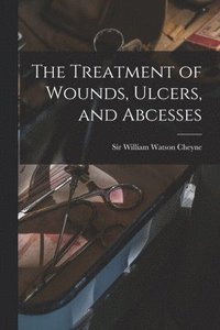 bokomslag The Treatment of Wounds, Ulcers, and Abcesses