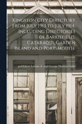 Kingston City Directory From July 1913 to July 1914, Including Directories of Barriefield, Cataraqui, Garden Island and Portsmouth.; 1913-1914 1