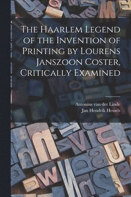 The Haarlem Legend of the Invention of Printing by Lourens Janszoon Coster, Critically Examined 1