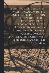 bokomslag Tenant-farmer Delegates' Visit to Canada in 1890 and Their Reports Upon the Agricultural Resources of the Provinces of Prince Edward Island, Nova Scotia, New Brunswick, Quebec, Ontario, Manitoba, the