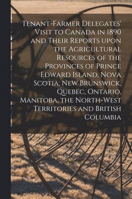 bokomslag Tenant-farmer Delegates' Visit to Canada in 1890 and Their Reports Upon the Agricultural Resources of the Provinces of Prince Edward Island, Nova Scotia, New Brunswick, Quebec, Ontario, Manitoba, t...