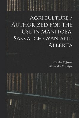 Charles C James, Alexander McIntyre, Charles C. James - Agriculture / Authorized for the Use in Manitoba, Saskatchewan and Alberta, Häftad