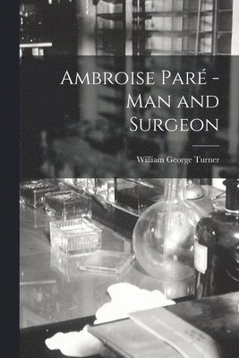 Ambroise Par -man and Surgeon [microform] 1