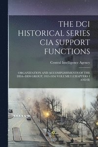 bokomslag The DCI Historical Series CIA Support Functions: Organization and Accomplishments of the Dda--Dds Group, 1953-1956 Volume I (Chapters I and II)