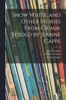 Snow White, and Other Stories From Grimm. Retold by Jeanne Cappe 1