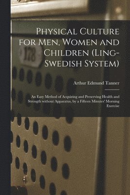 Arthur Edmund Tanner - Physical Culture for Men, Women and Children (Ling-Swedish System) [electronic Resource], Häftad