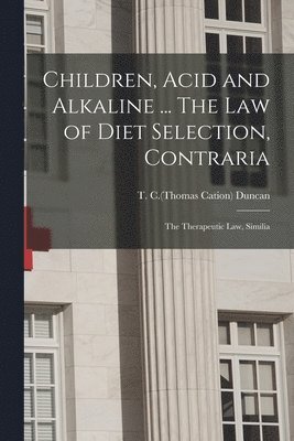 Children, Acid and Alkaline ... The Law of Diet Selection, Contraria; the Therapeutic Law, Similia 1