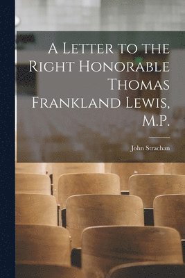 A Letter to the Right Honorable Thomas Frankland Lewis, M.P. [microform] 1