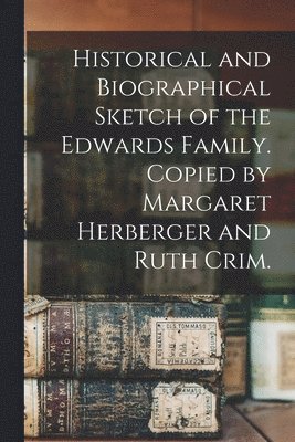 bokomslag Historical and Biographical Sketch of the Edwards Family. Copied by Margaret Herberger and Ruth Crim.