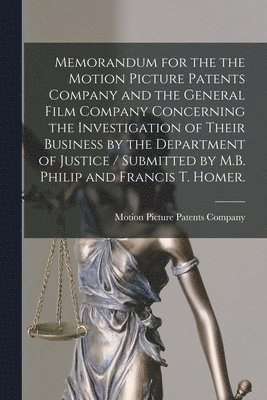 bokomslag Memorandum for the the Motion Picture Patents Company and the General Film Company Concerning the Investigation of Their Business by the Department of Justice / Submitted by M.B. Philip and Francis