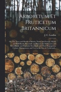 bokomslag Arboretum Et Fruticetum Britannicum; or, The Trees and Shrubs of Britain, Native and Foreign, Hardy and Half-hardy, Pictorially and Botanically Delineated, and Scientifically and Popularly Described;