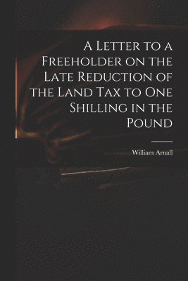 bokomslag Letter to a Freeholder on the Late Reduction of the Land Tax to One Shilling in the Pound