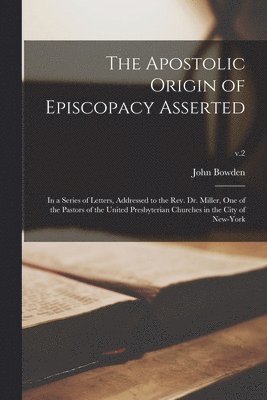 The Apostolic Origin of Episcopacy Asserted 1