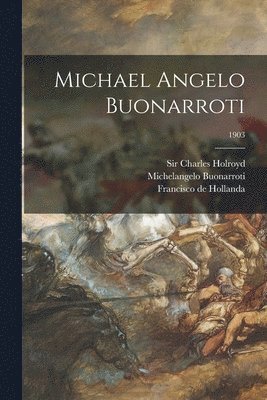 Francisco De 1517-1584 Hollanda, Charles Holroyd, Michelangelo Buonarroti - Michael Angelo Buonarroti; 1903, Häftad