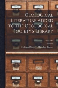 bokomslag Geological Literature Added to the Geological Society's Library; 1900-1901