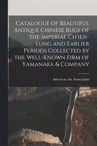 bokomslag Catalogue of Beautiful Antique Chinese Rugs of the Imperial Ch'ien-Lung and Earlier Periods Collected by the Well-known Firm of Yamanaka & Company