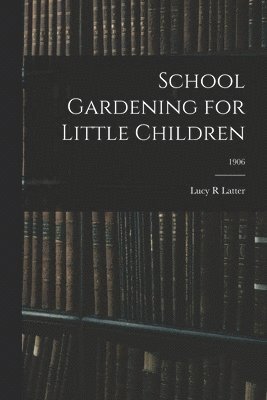 School Gardening for Little Children; 1906 1