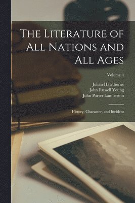 bokomslag The Literature of All Nations and All Ages; History, Character, and Incident; Volume 4