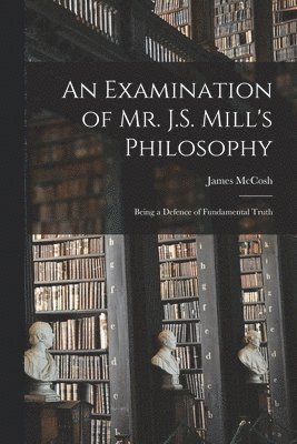 James McCosh - Examination of Mr. J.S. Mill's Philosophy, Häftad