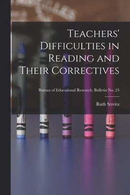 Teachers' Difficulties in Reading and Their Correctives; Bureau of educational research. Bulletin no. 23 1