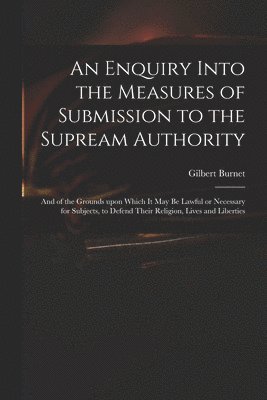 Gilbert 1643-1715 Burnet - Enquiry Into the Measures of Submission to the Supream Authority, Häftad