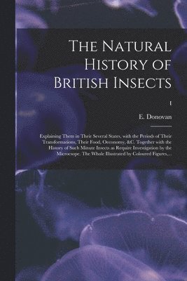 bokomslag Natural History of British Insects; Explaining Them in Their Several States, With the Periods of Their Transformations, Their Food, Oeconomy, &c. Together With the History of Such Minute Insects as...