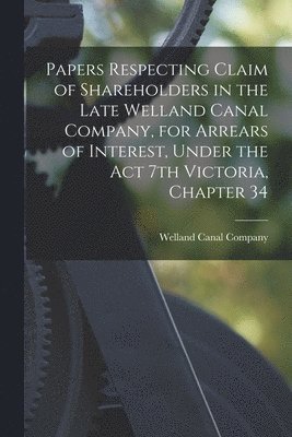 bokomslag Papers Respecting Claim of Shareholders in the Late Welland Canal Company, for Arrears of Interest, Under the Act 7th Victoria, Chapter 34 [microform]