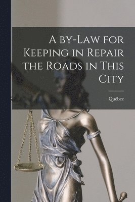 A By-law for Keeping in Repair the Roads in This City [microform] 1