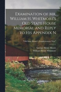 bokomslag Examination of Mr. William H. Whitmore's Old State House Memorial and Reply to His Appendix N; &quot;Old State House + Supplementary Note&quot;