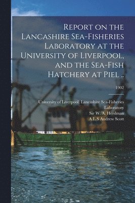 Report on the Lancashire Sea-fisheries Laboratory at the University of Liverpool, and the Sea-fish Hatchery at Piel ..; 1902 1